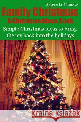 Family Christmas: Simple Christmas ideas to bring the joy back into the holidays Le Masurier, Sherrie 9781493766901 Createspace - książka