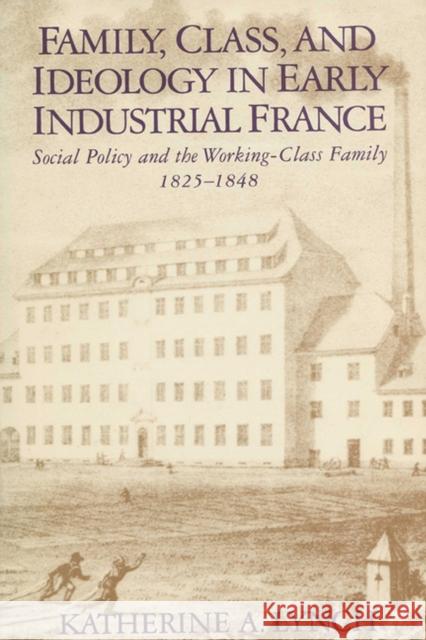 Family, Class, and Ideology in Early Industrial France : Social Policy and the Working-Class Family, 1825-1848 Katherine A. Lynch   9780299117948 University of Wisconsin Press - książka