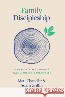 Family Discipleship: Leading Your Home Through Time, Moments, and Milestones Matt Chandler Adam Griffin 9781433566295 Crossway Books - książka