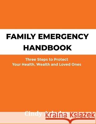 Family Emergency Handbook: Three Steps to Protect Your Health, Wealth and Loved Ones Cindy Arledge 9780982695388 Gripp Productions, Ltd. - książka