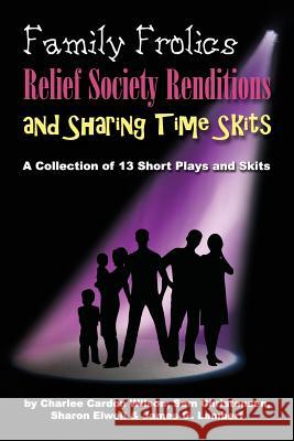 Family Frolics, Relief Society Renditions & Sharing Time Skits: A Resource Manual Charlee Cardon Wilson Sharon Elwell Sam Christensen 9780615999142 Zion Bookworks - książka