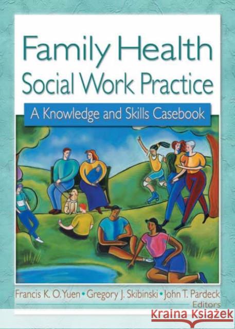 Family Health Social Work Practice: A Knowledge and Skills Casebook Pardeck, Jean A. 9780789016485 Haworth Social Work - książka