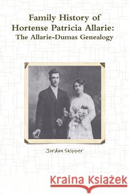 Family History of Hortense Patricia Allarie: The Allarie-Dumas Genealogy Skipper, Jordan 9781312194144 Lulu.com - książka