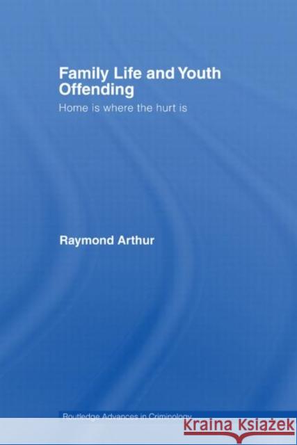 Family Life and Youth Offending: Home Is Where the Hurt Is Arthur, Raymond 9780415514545 Routledge Advances in Criminology - książka