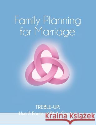 Family Planning for Marriage: Treble-Up Use Three Forms of Birth Control Treble-Up 9781647186791 Booklocker.com - książka