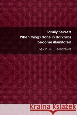 Family Secrets: When things done in darkness become illuminated Andrews, Devin M. L. 9781312340541 Lulu.com - książka