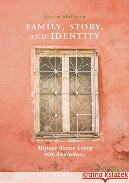 Family, Story, and Identity: Migrant Women Living with Ambivalence Mallman, Senem 9789811319143 Palgrave Macmillan - książka