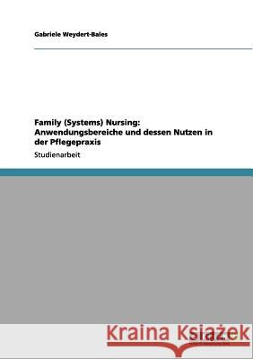 Family (Systems) Nursing: Anwendungsbereiche und dessen Nutzen in der Pflegepraxis Gabriele Weydert-Bales 9783656100379 Grin Verlag - książka