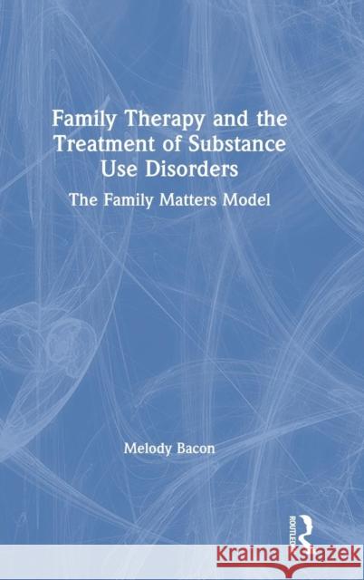 Family Therapy and the Treatment of Substance Use Disorders: The Family Matters Model Melody Bacon 9781138724709 Routledge - książka