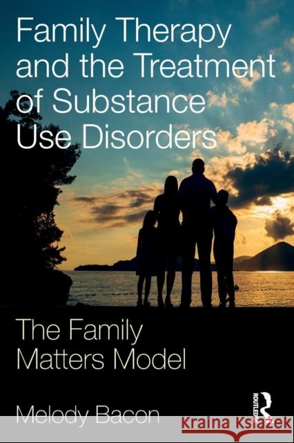 Family Therapy and the Treatment of Substance Use Disorders: The Family Matters Model Melody Bacon 9781138724778 Routledge - książka
