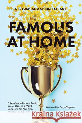 Famous at Home: 7 Decisions to Put Your Family Center Stage in a World Competing for Your Time, Attention, and Identity Josh Straub Christi Straub Gary Chapman 9781496454867 Tyndale Momentum - książka