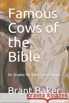 Famous Cows of the Bible: Six Studies for Adult Small Groups Brant D. Baker 9781722916664 Createspace Independent Publishing Platform - książka