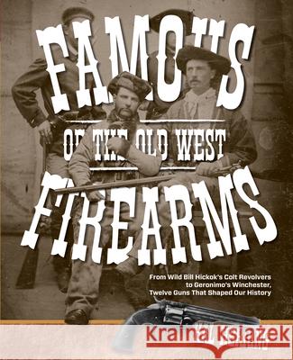 Famous Firearms of the Old West: From Wild Bill Hickok's Colt Revolvers To Geronimo's Winchester, Twelve Guns That Shaped Our History Herring, Hal 9780762773497 Two Dot Books - książka