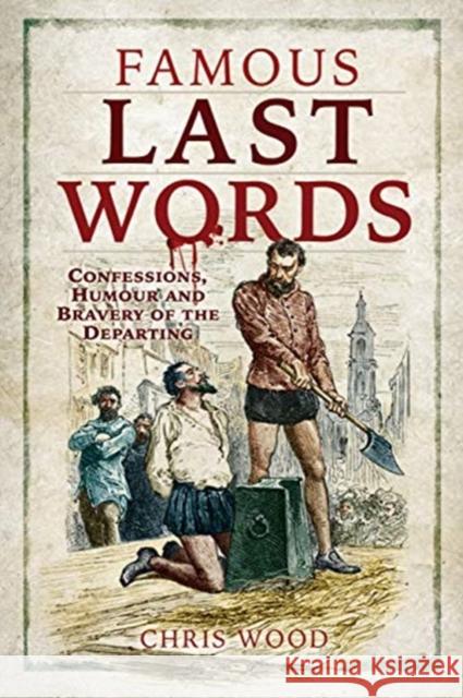 Famous Last Words: Confessions, Humour and Bravery of the Departing Chris Wood 9781526770899 Pen and Sword History - książka