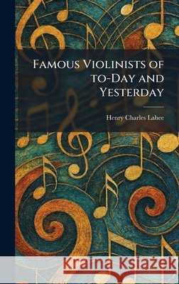 Famous Violinists of To-Day and Yesterday Lahee, Henry Charles 9781025651644 Tradd Street Press - książka