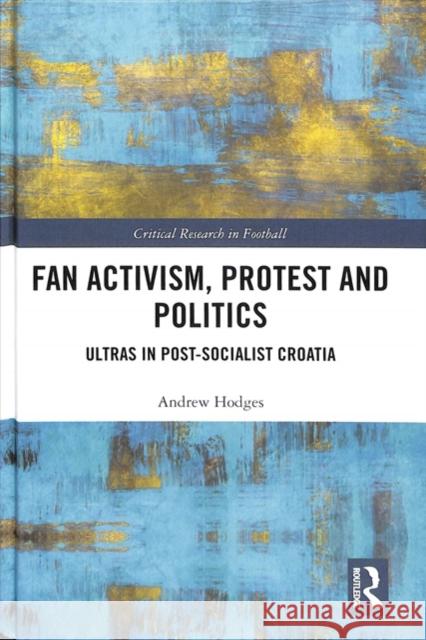 Fan Activism, Protest and Politics: Ultras in Post-Socialist Croatia Andrew Hodges 9780815360223 Routledge - książka