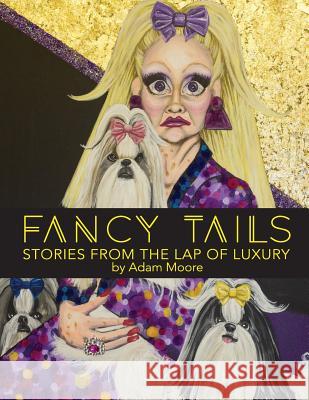 Fancy Tails: Stories From The Lap of Luxury Moore, Adam B. 9780692143322 Adam Moore - książka