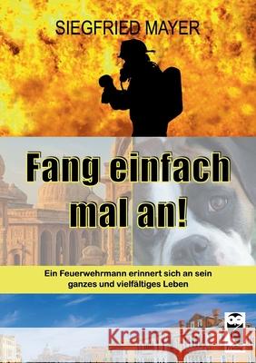 Fang einfach mal an!: Ein Feuerwehrmann erinnert sich an sein ganzes und vielfältiges Leben Siegfried Mayer 9783828035928 Frieling-Verlag Berlin - książka