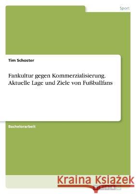 Fankultur gegen Kommerzialisierung. Aktuelle Lage und Ziele von Fußballfans Schoster, Tim 9783346696229 Grin Verlag - książka