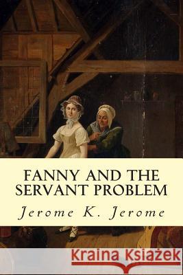 Fanny and the Servant Problem Jerome K. Jerome 9781502922687 Createspace - książka