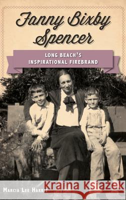 Fanny Bixby Spencer: Long Beach's Inspirational Firebrand Marcia Lee Harris 9781540232823 History Press Library Editions - książka