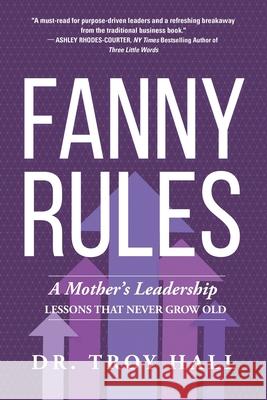 Fanny Rules: A Mother's Leadership Lessons that Never Grow Old Troy Hall 9781969372889 Game Changer Publishing - książka