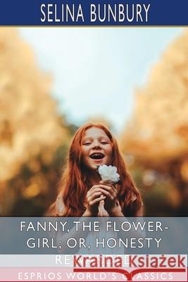 Fanny, the Flower-Girl; or, Honesty Rewarded (Esprios Classics) Selina Bunbury 9781006931772 Blurb - książka