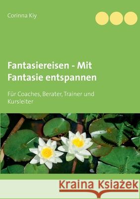 Fantasiereisen - Mit Fantasie entspannen : Für Coaches, Berater, Trainer und Kursleiter Corinna Kiy 9783751932103 Books on Demand - książka