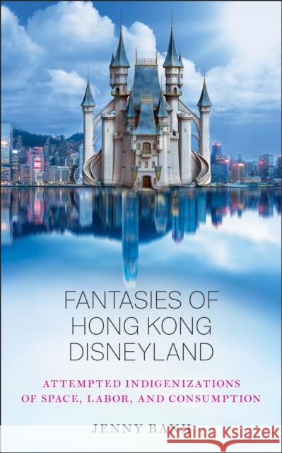 Fantasies of Hong Kong Disneyland: Attempted Indigenizations of Space, Labor, and Consumption Jenny Banh 9780813593456 Rutgers University Press - książka