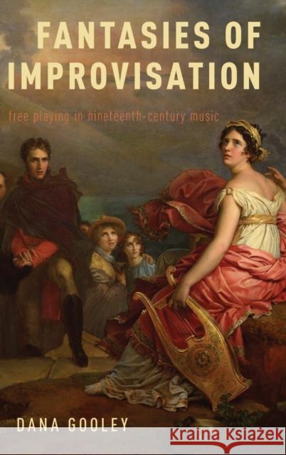 Fantasies of Improvisation: Free Playing in Nineteenth-Century Music Dana A. Gooley 9780190633585 Oxford University Press, USA - książka