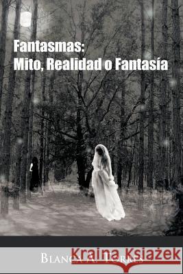 Fantasmas: Mito, Realidad O Fantasia Torres, Blanca A. 9781463307028 Palibrio - książka