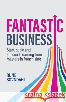 Fantastic Business: Start, scale and succeed, learning from masters in franchising Rune Sovndahl 9781781336960 Rethink Press - książka