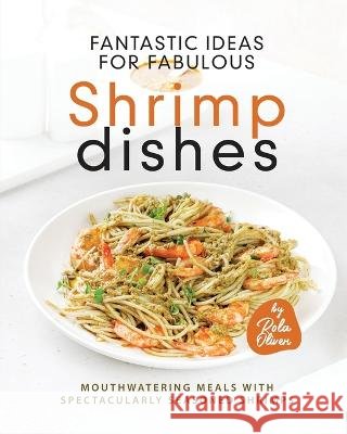 Fantastic Ideas for Fabulous Shrimp Dishes: Mouthwatering Meals with Spectacularly Seasoned Shrimps Rola Oliver   9798395333599 Independently Published - książka