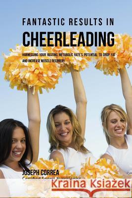 Fantastic Results in Cheerleading: Harnessing your Resting Metabolic Rate's Potential to Drop Fat and Increase Muscle Recovery Correa (Certified Sports Nutritionist) 9781530718108 Createspace Independent Publishing Platform - książka