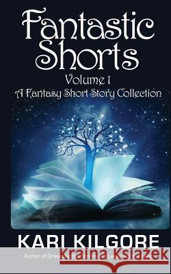 Fantastic Shorts: Volume 1: A Fantasy Short Story Collection Kari Kilgore 9781948890106 Spiral Publishing, Ltd. - książka