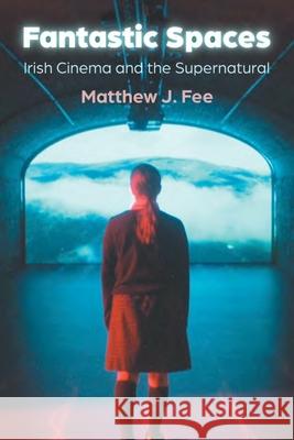 Fantastic Spaces: Irish Cinema and the Supernatural Matthew J. Fee 9780815638636 Syracuse University Press - książka