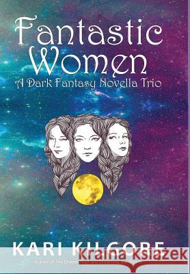 Fantastic Women: A Dark Fantasy Novella Trio Kari Kilgore 9781948890113 Spiral Publishing, Ltd. - książka