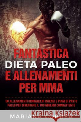 FANTASTICA DIETA PALEO e ALLENAMENTI PER MMA: 60 ALLENAMENTI GIORNALIERI INTENSI e PIANI DI PASTO PALEO PER DIVENTARE IL TUO MIGLIOR COMBATTENTE Correa, Mariana 9781544273945 Createspace Independent Publishing Platform - książka