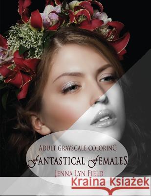 Fantastical Females: A Grayscale Colouring Book Jenna Lyn Field 9781537633527 Createspace Independent Publishing Platform - książka