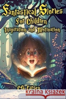 Fantastical Stories For Children - Inspiration and Motivation C S Larsen   9780977984428 Knowledgegain - książka