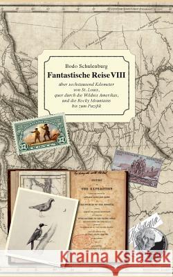 Fantastische Reise VIII: ...über sechstausend Kilometer von St. Louis, quer durch die Wildnis Amerikas, und die Rocky Mountains bis zum Pazifik Schulenburg, Bodo 9783738644982 Books on Demand - książka