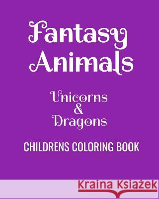 Fantasy Animals Unicorns & Dragons Childrens Coloring Book: Fun Coloring Book For Kids Of All Ages Just a. Big Kid 9781081337964 Independently Published - książka