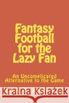 Fantasy Football for the Lazy Fan: An Uncomplicated Alternative to the Game Jack a. Anderson 9781512055733 Createspace