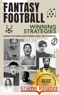 Fantasy Football Winning Strategies: Improve Your Game Against Friends, Family, and Co-Workers Jackson Michael 9781736180822 11 Productions - książka