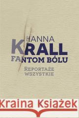 Fantom bólu. Reportaże wszystkie Hanna Krall 9788308084052 Literackie - książka