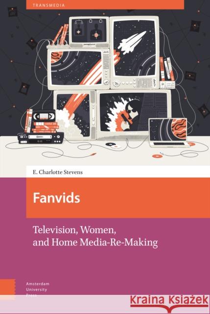 Fanvids: Television, Women, and Home Media Re-Use Stevens, E. Charlotte 9789462985865 Amsterdam University Press - książka