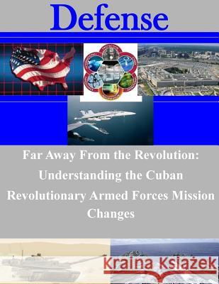 Far Away From the Revolution: Understanding the Cuban Revolutionary Armed Forces Mission Changes Naval Postgraduate School 9781500911874 Createspace - książka