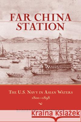 Far China Station: The U.S. Navy in Asian Waters, 1800-1898 Johnson, Robert Erwin 9781591144090 US Naval Institute Press - książka