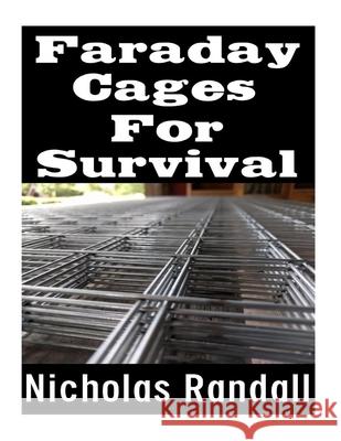Faraday Cages For Survival: The Ultimate Beginner's Guide On What Faraday Cages Are, Why You Need One, and How To Build It Nicholas Randall 9781726097000 Createspace Independent Publishing Platform - książka