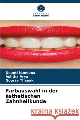 Farbauswahl in der ästhetischen Zahnheilkunde Nandana, Deepti, Arya, Ashtha, Thapak, Gourav 9786200746535 Verlag Unser Wissen - książka